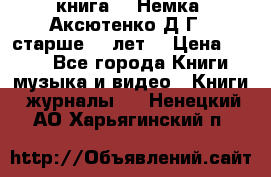  книга   “Немка“ Аксютенко Д.Г.  старше 18 лет. › Цена ­ 100 - Все города Книги, музыка и видео » Книги, журналы   . Ненецкий АО,Харьягинский п.